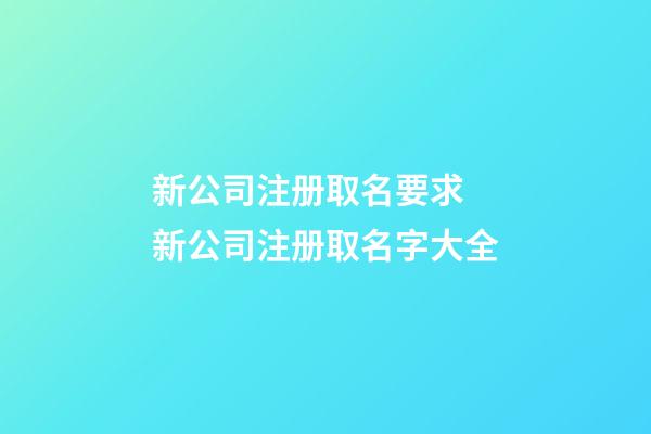 新公司注册取名要求 新公司注册取名字大全-第1张-公司起名-玄机派